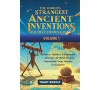 The World's Strangest Ancient Inventions for the Curious Child - Volume 1: Builders, Healers & Engineers - Discover 20 Mind-Blowing Innovations from Ancient Civilizations