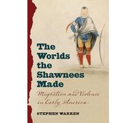 The Worlds the Shawnees Made: Migration and Violence in Early America
