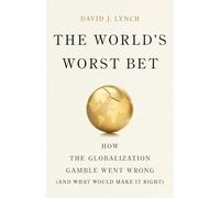 The World's Worst Bet : How the Globalization Gamble Went Wrong (And What Would Make It Right)