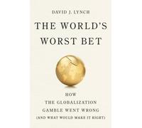 The World's Worst Bet : How the Globalization Gamble Went Wrong (And What Would Make It Right)
