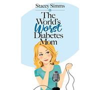 The World's Worst Diabetes Mom: Real-Life Stories of Parenting a Child with Type 1 Diabetes