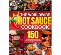 The Worldwide Hot Sauce Cookbook: 150 Easy & Fiery Recipes from All Over the World|Selected Only for True Spicy Lovers