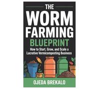The Worm Farming Blueprint: How to Start, Grow, and Scale a Lucrative Vermicomposting Business
