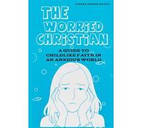 THE WORRIED CHRISTIAN: A Guide To Childlike Faith In An Anxious World