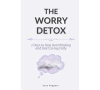 The Worry Detox: 7 Days to Stop Overthinking and Start Living Fully