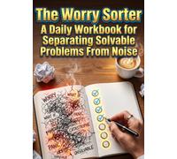 The Worry Sorter: A Daily Workbook for Separating Solvable Problems From Noise