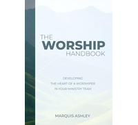 The Worship Handbook: Developing The Heart Of A Worshiper In Your Ministry Team