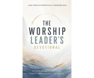 The Worship Leader's Devotional: 40 Days of Heartfelt Worship, Authentic Leadership, and Deep Encounters with God’s Presence: A Daily Journey for ... Humility, and Spirit-Led Ministry Focu