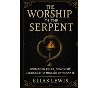 The Worship of the Serpent: Forbidden Cults and the Occult Symbolism of the Snake