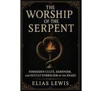 The Worship of the Serpent: Forbidden Cults and the Occult Symbolism of the Snake
