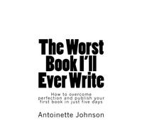 The Worst Book I'll Ever Write: How to overcome perfection and publish your first book in just five days