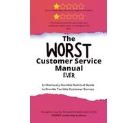 The WORST Customer Service Manual Ever: A Hilariously Horrible Satirical Guide for Terrible Customer Service (WORST Leadership Institute Library)