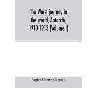 The worst journey in the world, Antarctic, 1910-1913 (Volume I)