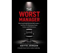 The Worst Manager: Why Good People Become Bad Bosses - And How to Stop the Cycle of Toxic Leadership at Work: Why Good People Become Bad Leaders - And What No One Tells You About Leadership