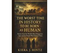 The Worst Time in History to Be Born as a Human: Stories from the World’s Most Dangerous Ages and the People Who Endured Them