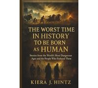 The Worst Time in History to Be Born as a Human: Stories from the World’s Most Dangerous Ages and the People Who Endured Them