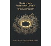 The Worthless Architecture (Anatta): Auditing the Ownership Error and the Zero Essence of Fabrication (01: The Journey to Fulfillment (Anichcha))