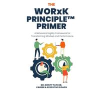 The WORxK Principle™ Primer: A Behavioral Agility Framework for Transforming Mindset and Performance