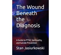 The Wound Beneath the Diagnosis: A Guide to PTSD, Spirituality, and Suicide Prevention