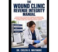 THE WOUND CLINIC REVENUE INTEGRITY MANUAL: A PAYER-READY SYSTEM FOR STRONGER DOCUMENTATION, DEFENSIBLE DEBRIDEMENT DECISIONS, PRIOR AUTHORIZATION, CLEANER CLAIMS, AND FEWER PREVENTABLE DENIALS