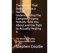 The Wound That Doesn't Have a Name: Understanding the Complex Trauma Nobody Told You About and the Path to Actually Healing It: The Warm, Accessible, Evidence-Based Guide