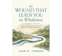 The Wound That Leads You To Wholeness: Discovering trauma's hidden wisdom and your path back to your true self (The WiseRiver Wholeness Pathway Series)