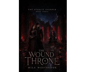 The Wound Throne: An Adult Dark Romantasy of a Broken Throne, Stolen Names, and a Love That Refused to Kneel: 3 (The Starlit Usurper)