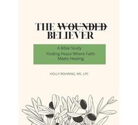 The Wounded Believer: A Bible Study: Finding Peace Where Faith Meets Healing: A Bible Study: