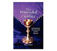 The Wounded Chalice: Celebrating the Divinity of the Womb