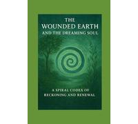 The Wounded Earth and the Dreaming Soul: A Spiral Codex of Reckoning and Renewal