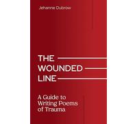 The Wounded Line: A Guide to Writing Poems of Trauma (Writing from Trauma Series)