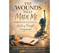 The Wounds That Made Me: Healing Workbook & Reflection Journal