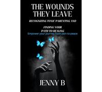 The Wounds They Leave: Recognizing Toxic Parenting and Finding Your Path to Healing