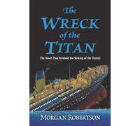 The Wreck of the Titan : The Novel That Foretold the Sinking of the Titanic