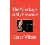 The Wreckage of My Presence: Essays