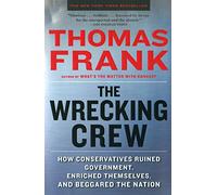 The Wrecking Crew: How Conservatives Ruined Government, Enriched Themselves, and Beggared the Nation
