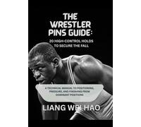 The Wrestler Pins Guide: 20 High-Control Holds to Secure the Fall: A Technical Manual to Positioning, Pressure, and Finishing from Dominant Positions