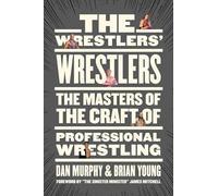 The Wrestlers' Wrestlers: The Masters of the Craft of Professional Wrestling