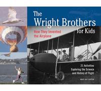 The Wright Brothers for Kids: How They Invented the Airplane, 21 Activities Exploring the Science and History of Flight (For Kids series)