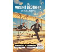 The Wright Brothers - The Bicycle Mechanics Who Conquered the Sky: Amazing facts for curious minds (Inventors Who Changed Everything)