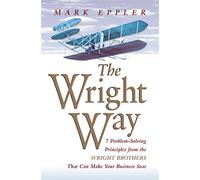 The Wright Way: 7 Problem-Solving Principles from the Wright Brothers That Can Make Your Business Soar