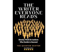 The Writer Everyone Reads: Identity Work for Authors Who Decide to Succeed (The Quantum Shifter Series)
