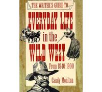 The Writer's Guide to Everyday Life in the Wild West, 1840-1900 (WRITER'S GUIDE TO EVERYDAY LIFE SERIES)