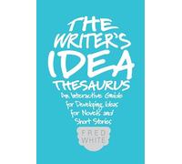 The Writer's Idea Thesaurus: An Interactive Guide for Developing Ideas for Novels and Short Stories