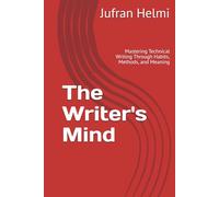The Writer's Mind: Mastering Technical Writing Through Habits, Methods, and Meaning