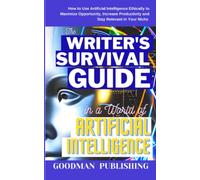 The Writer's Survival Guide in a World of Artificial Intelligence: How to Use Artificial Intelligence Ethically to Maximize Opportunity, Increase Productivity and Stay Relevant in Your Niche