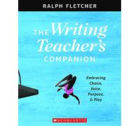 The Writing Teacher's Companion: Embracing Choice, Voice, Purpose & Play
