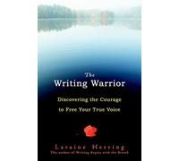The Writing Warrior: Discovering the Courage to Free Your True Voice