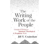 The Writing Work of the People: Liturgical Writing as Spiritual, Theological, and Prophetic Work