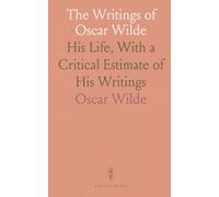 The Writings of Oscar Wilde: His Life, With a Critical Estimate of His Writings